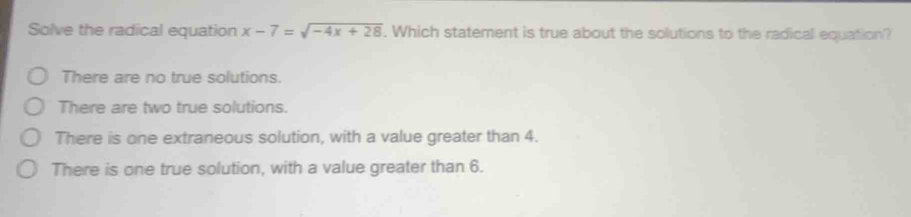 solve the radical equation $x - 7 = \\sqrt{-4x + 28}$. which statement …