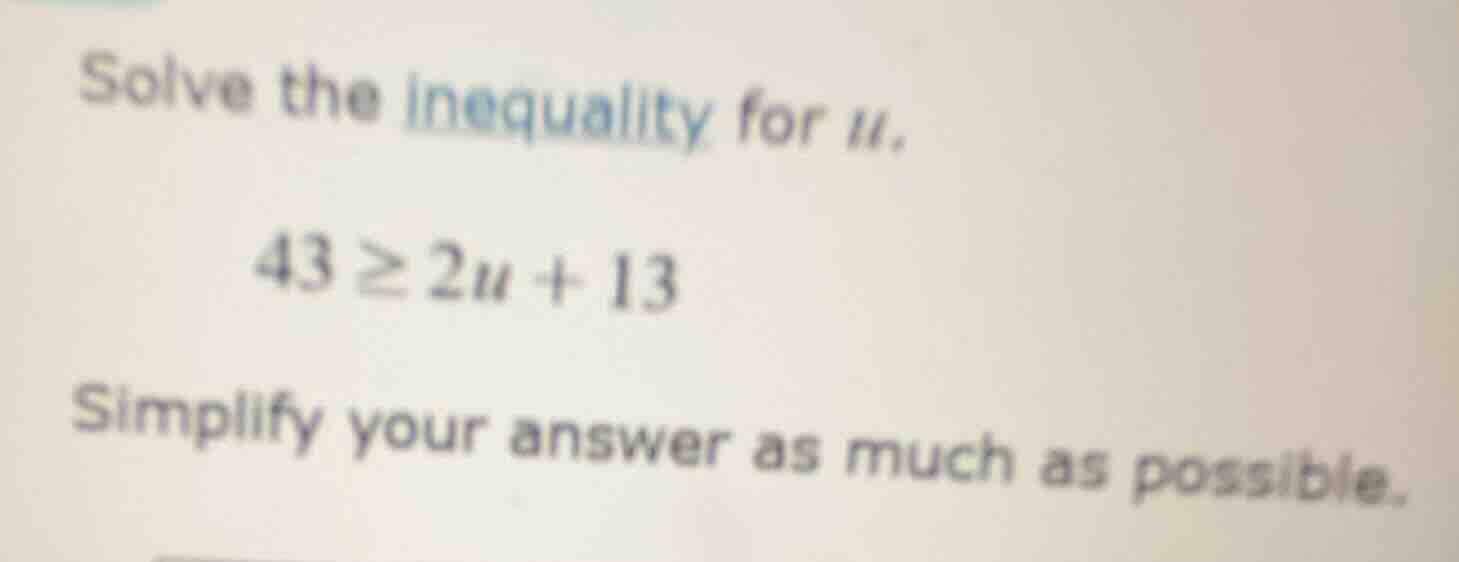solve the inequality for u. 43 ≥ 2u + 13 simplify your answer as much a…