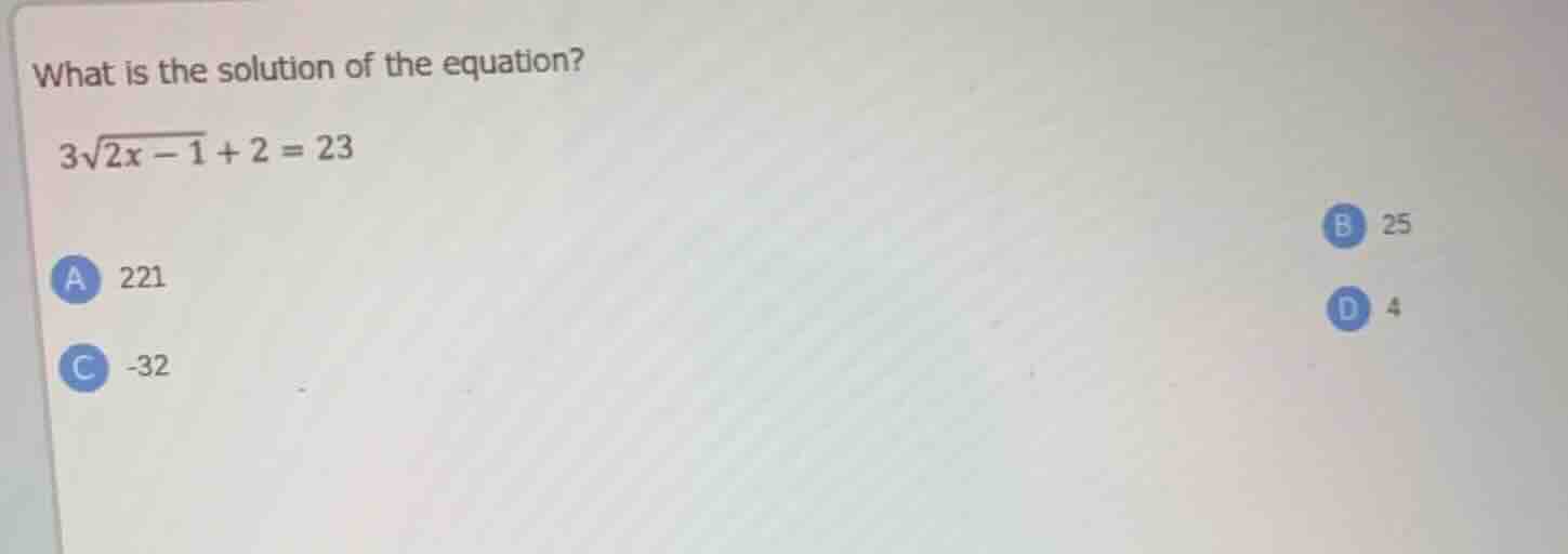 what is the solution of the equation? $3\\sqrt{2x - 1}+2 = 23$ a 221 b …