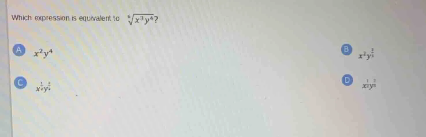 which expression is equivalent to (sqrt6{x^{3}y^{4}})? a (x^{2}y^{4}) b…