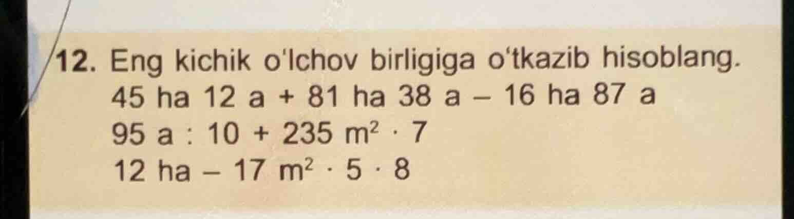 12. eng kichik olchov birligiga otkazib hisoblang. 45 ha 12 a + 81 ha 3…
