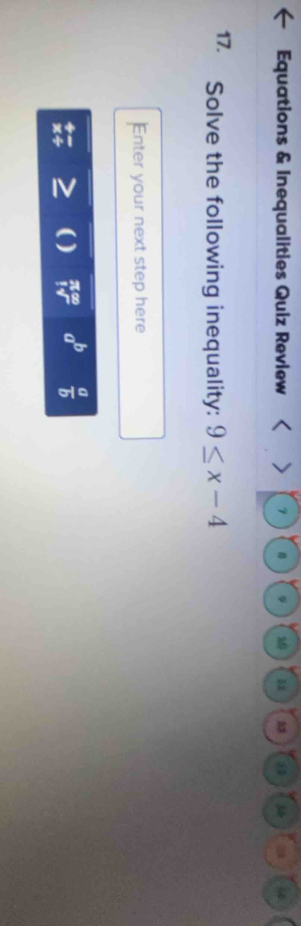 17. solve the following inequality: 9 ≤ x - 4 enter your next step here