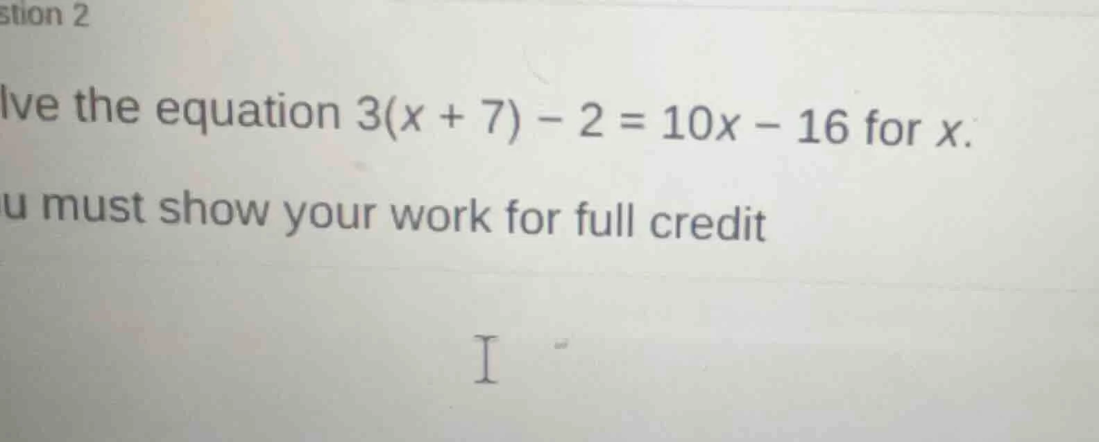 stion 2 lve the equation $3(x + 7) - 2 = 10x - 16$ for $x$. u must show…