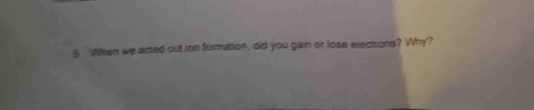 5 when we acted out ion formation, did you gain or lose electrons? why?