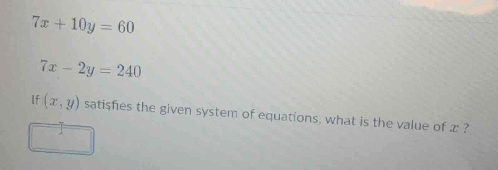 7x + 10y = 60 7x - 2y = 240 if (x, y) satisfies the given system of equ…