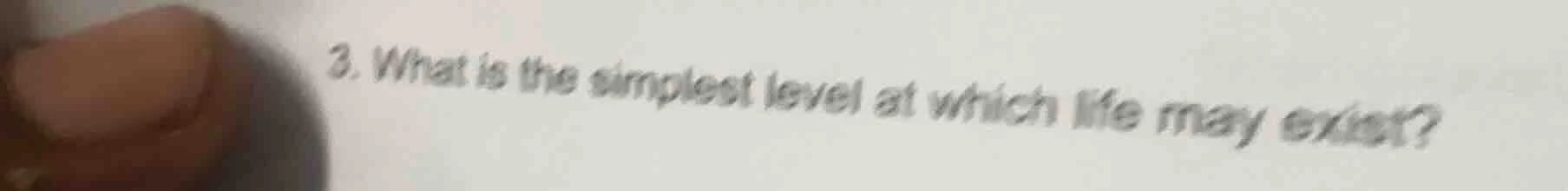 3. what is the simplest level at which life may exist?