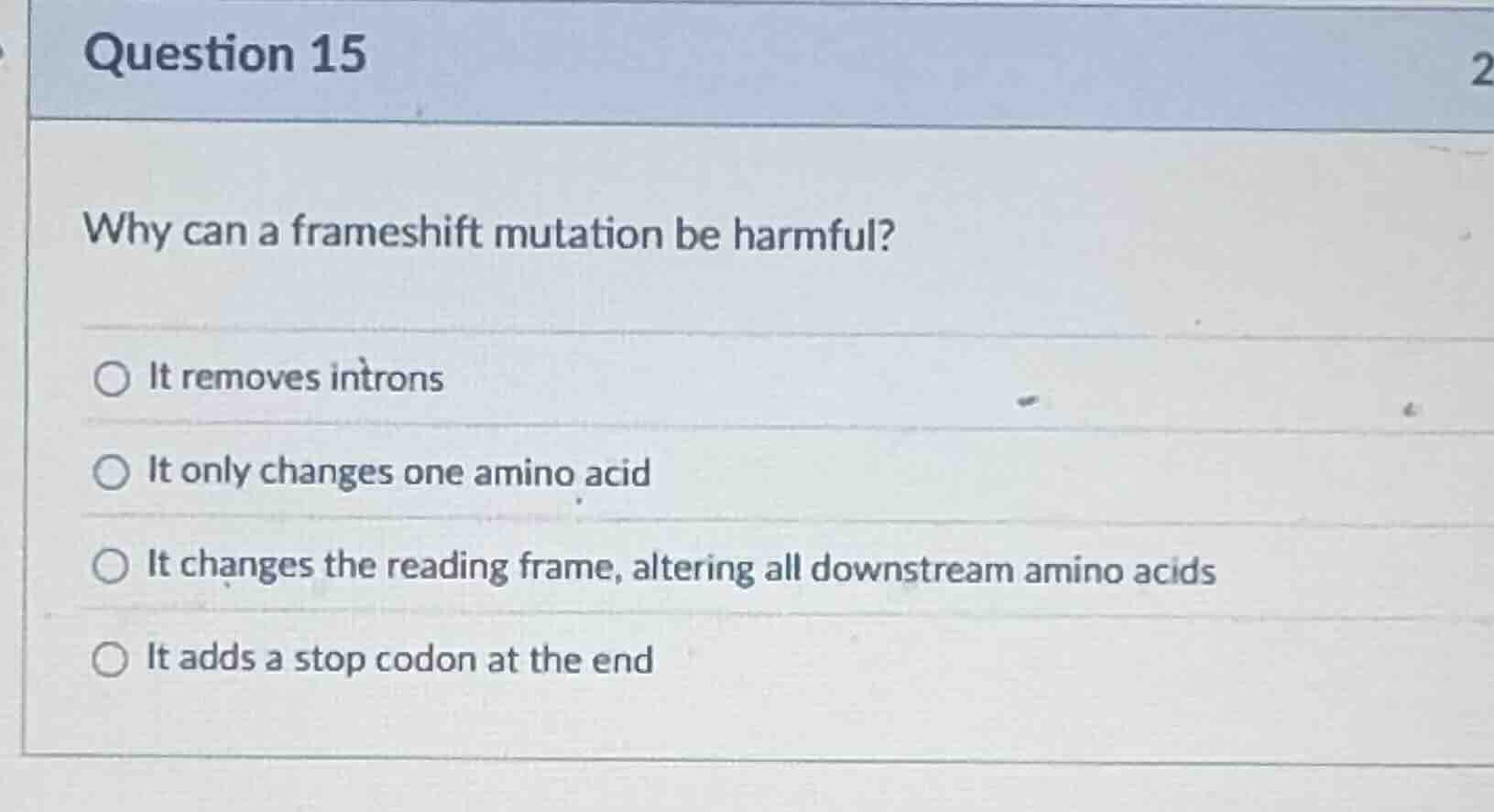 question 15 why can a frameshift mutation be harmful? ○ it removes intr…