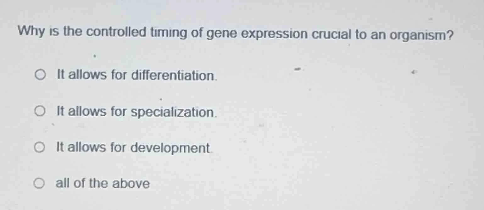 why is the controlled timing of gene expression crucial to an organism?…