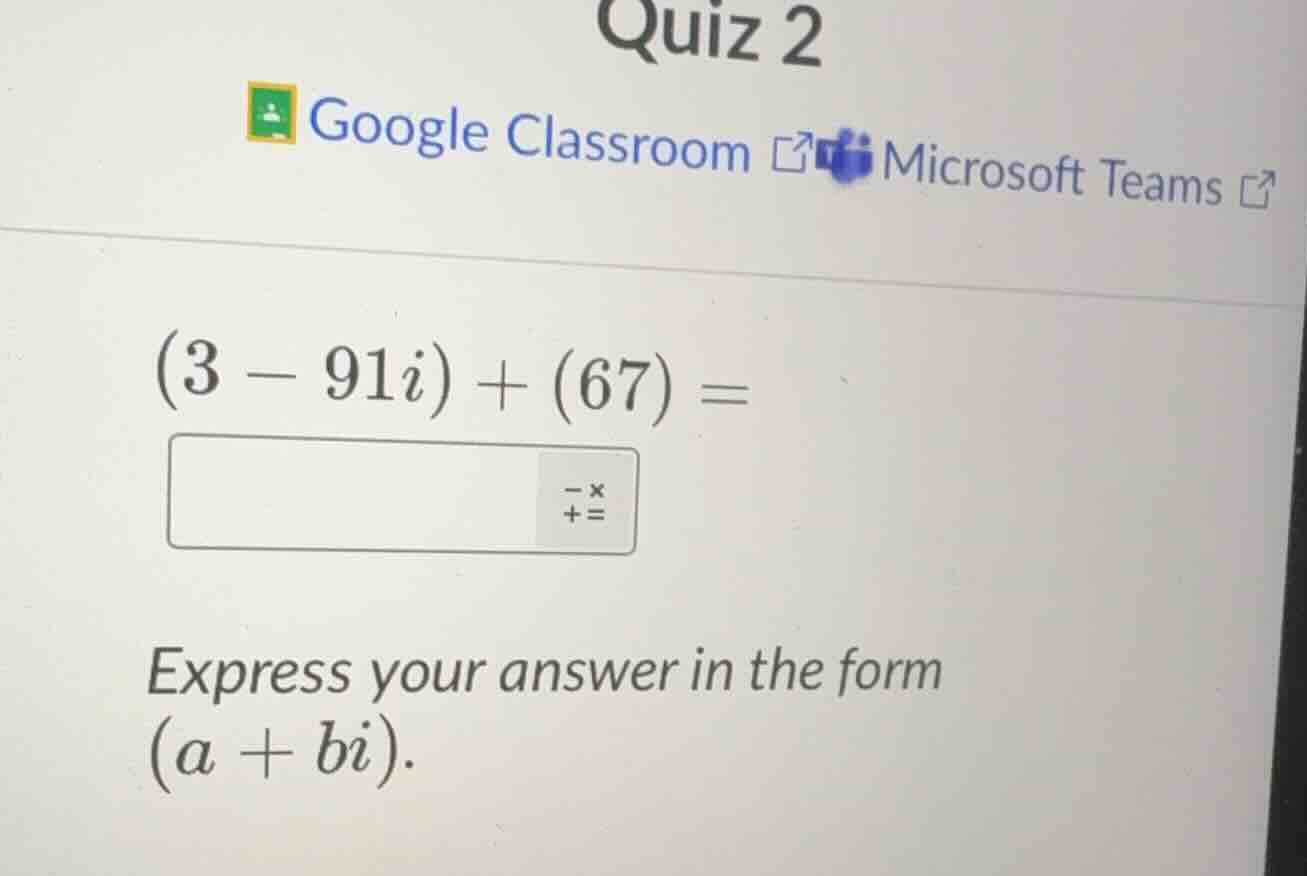 (3 - 91i) + (67) = express your answer in the form (a + bi).