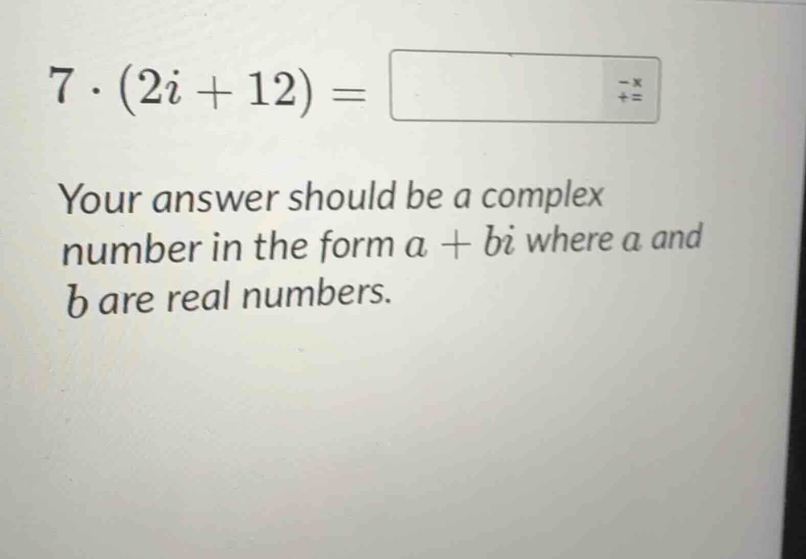 7·(2i + 12) = your answer should be a complex number in the form a + bi…