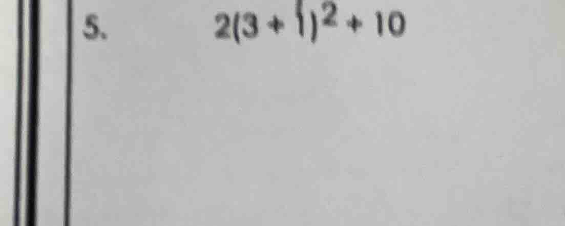 5. 2(3 + 1)² + 10