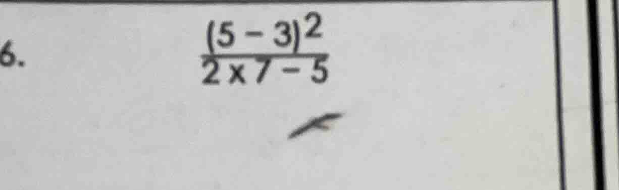 6. \\(\frac{(5 - 3)^2}{2 \times 7 - 5}\\)