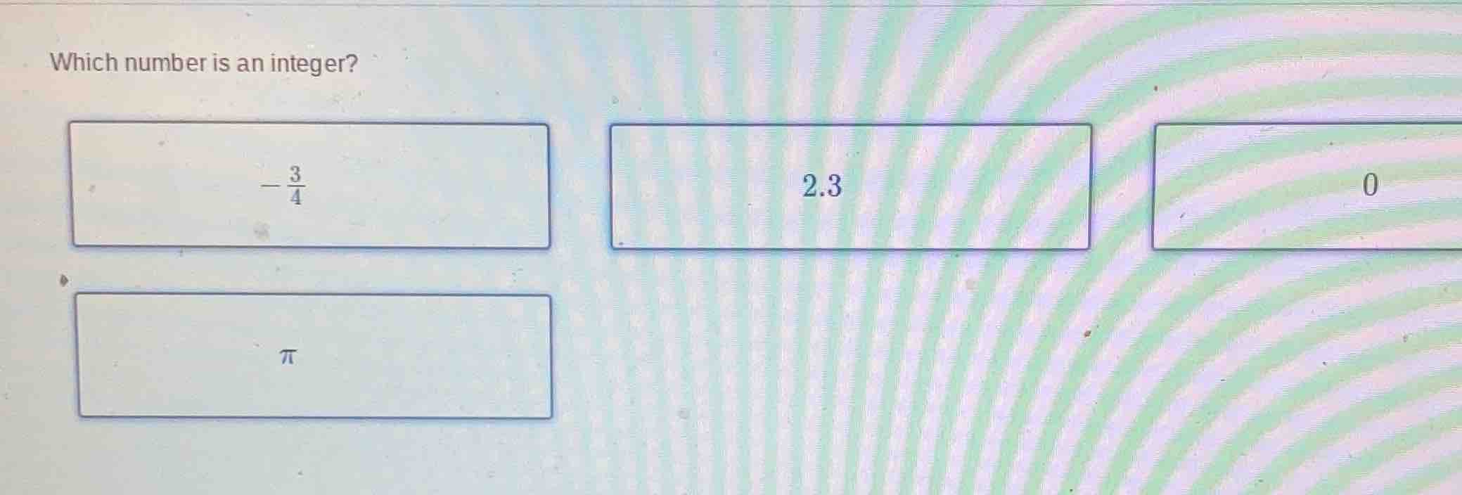 which number is an integer? $-\frac{3}{4}$ 2.3 0 $pi$