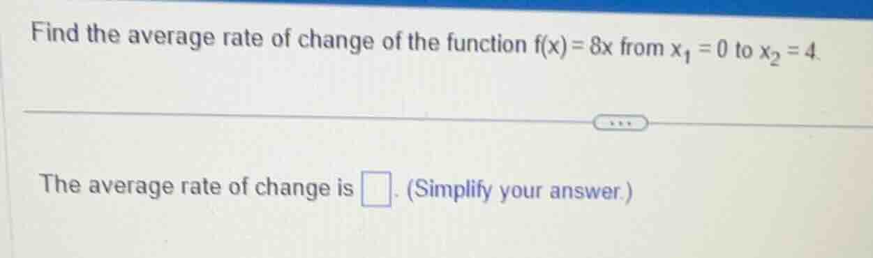 find the average rate of change of the function f(x)=8x from x₁=0 to x₂…