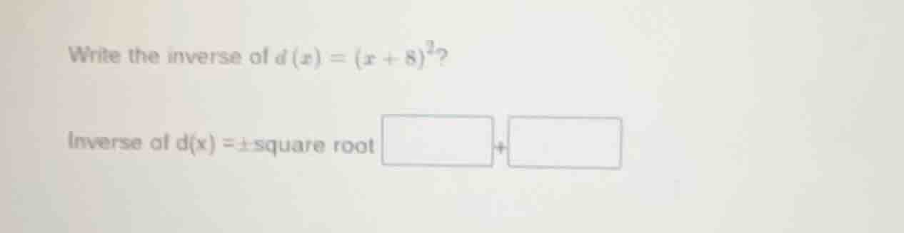 write the inverse of $d(x)=(x + 8)^2$? inverse of $d(x)=pm$ square root…