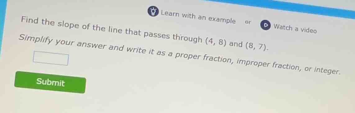 find the slope of the line that passes through (4, 8) and (8, 7). simpl…