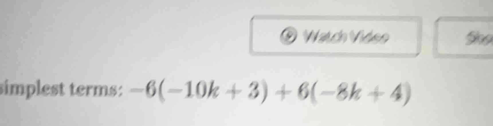 simplest terms: -6(-10k + 3) + 6(-8k + 4)