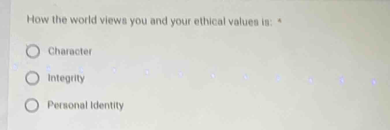 how the world views you and your ethical values is: character integrity…