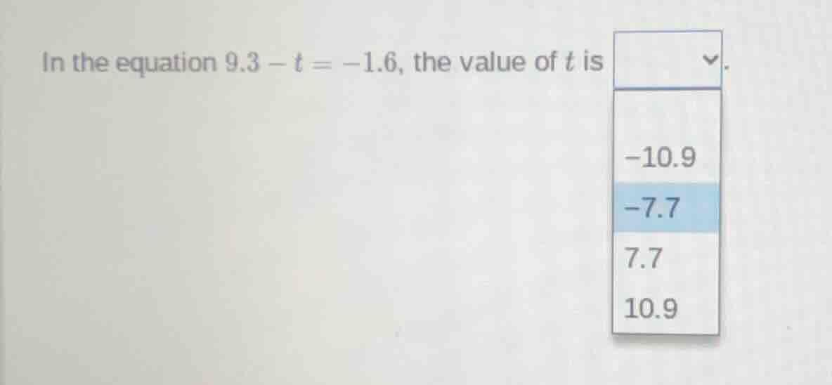 in the equation $9.3 - t = -1.6$, the value of $t$ is \ -10.9\ -7.7\ 7.…