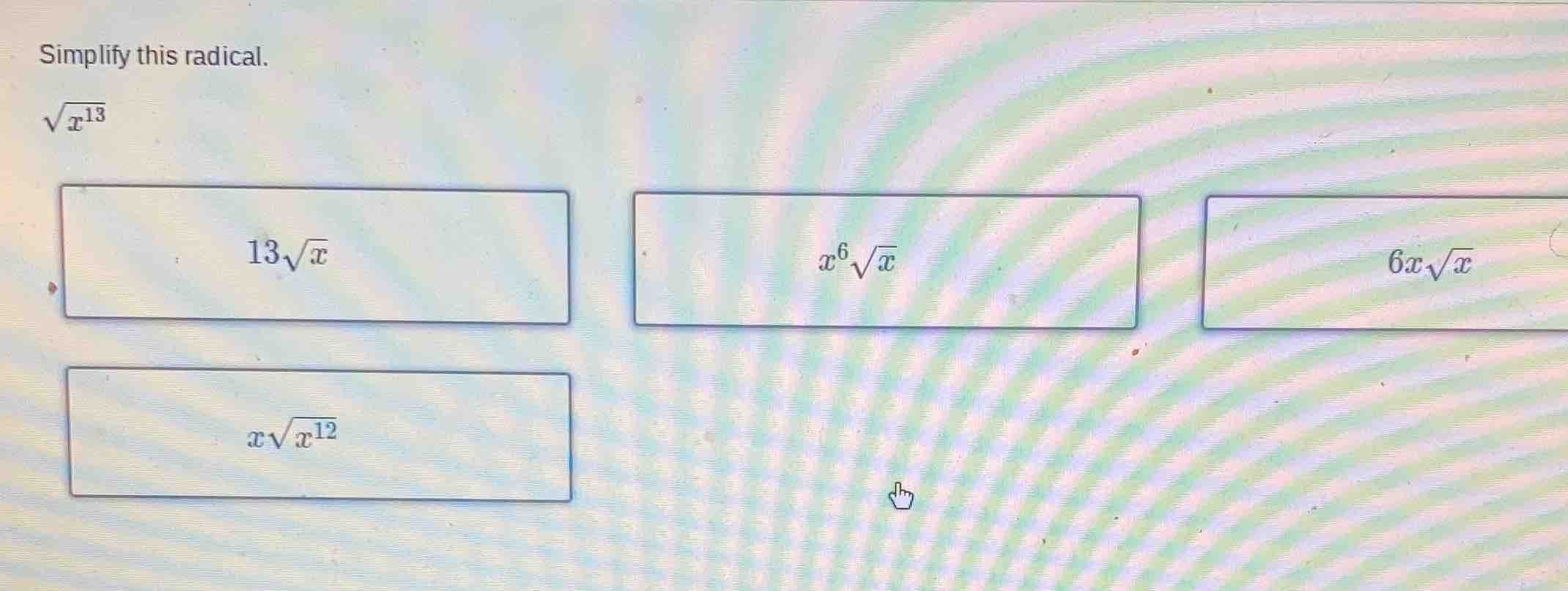 simplify this radical.\\(sqrt{x^{13}}\\)\\(13sqrt{x}\\)\\(x^{6}sqrt{x}\…