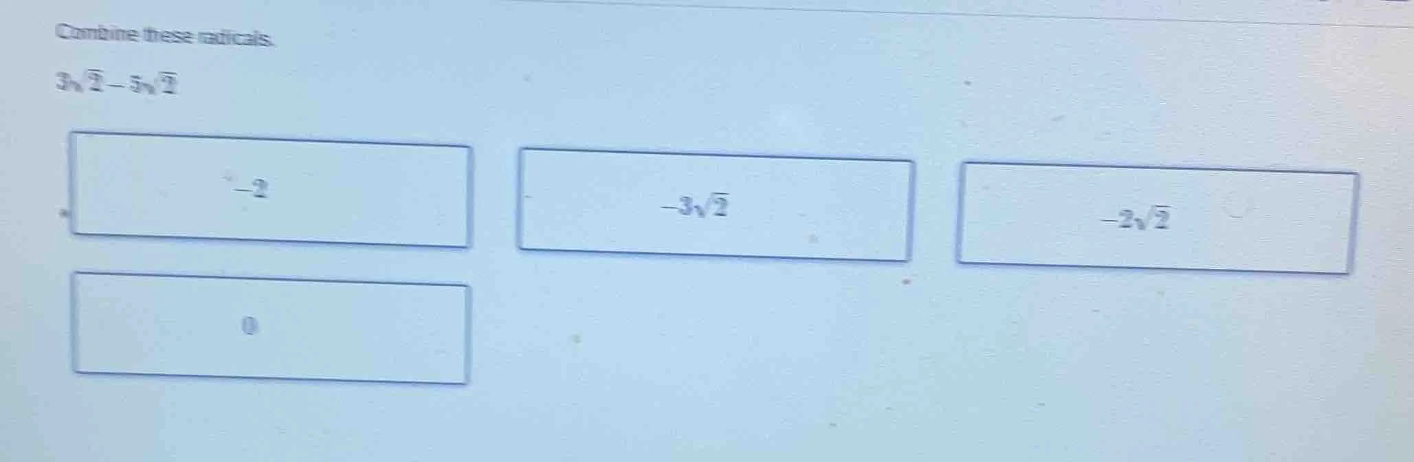 combine these radicals. $3\\sqrt{2} - 5\\sqrt{2}$ $-2$ $-3\\sqrt{2}$ $-…