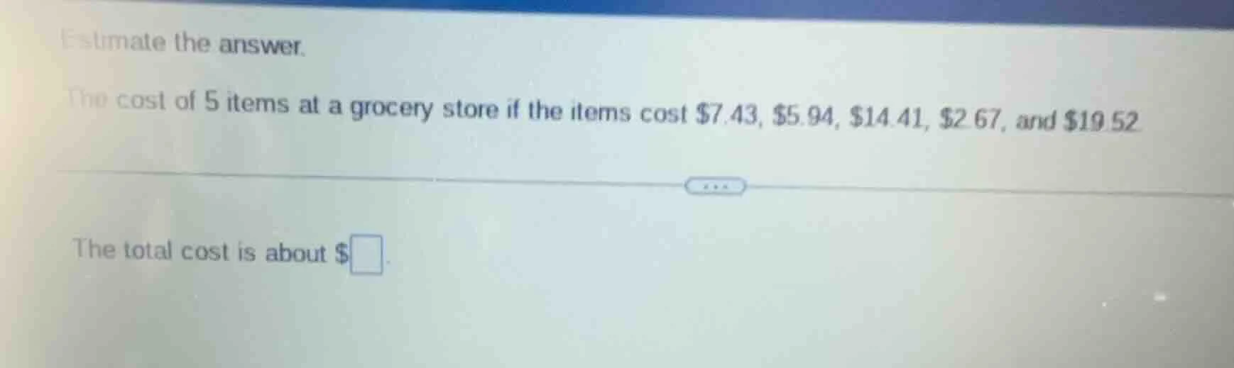estimate the answer. the cost of 5 items at a grocery store if the item…