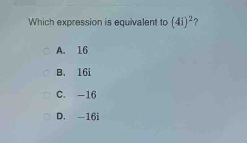 which expression is equivalent to (4i)²? a. 16 b. 16i c. -16 d. -16i