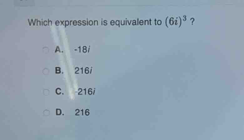 which expression is equivalent to ((6i)^{3})? a. (-18i) b. (216i) c. (-…