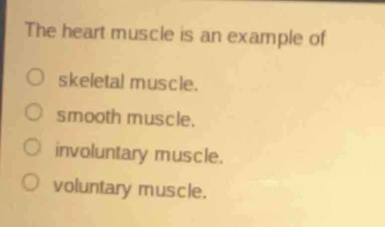 the heart muscle is an example of skeletal muscle. smooth muscle. invol…
