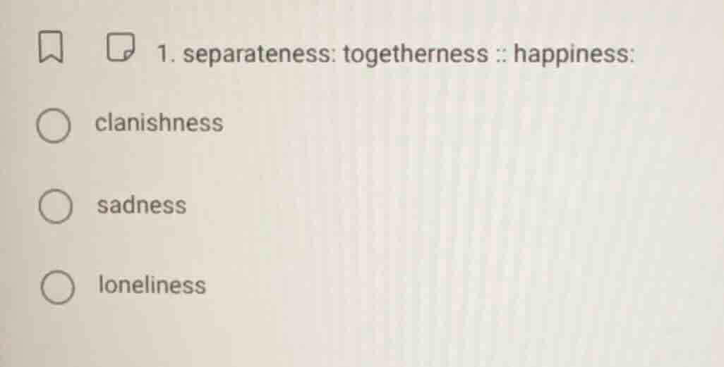 1. separateness: togetherness :: happiness: clanishness sadness lonelin…