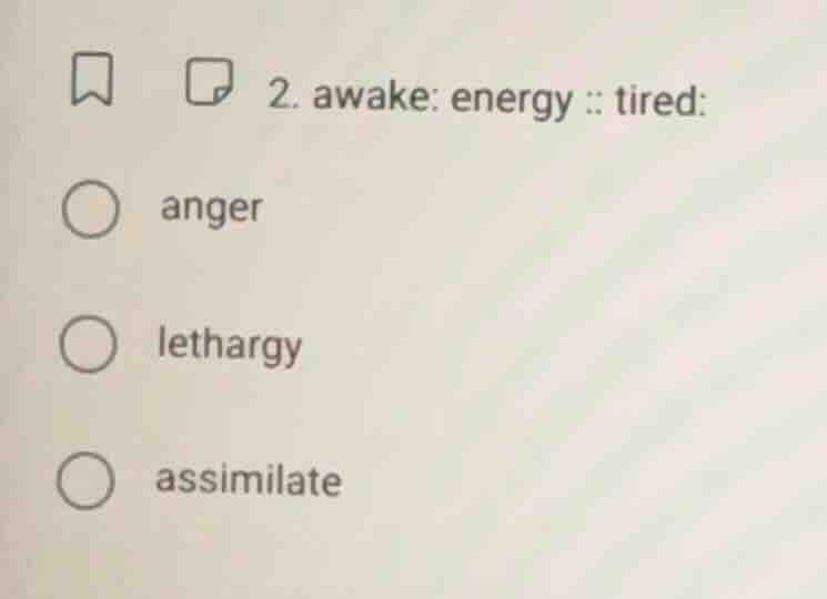 2. awake: energy :: tired: anger lethargy assimilate