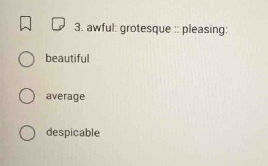 3. awful: grotesque :: pleasing: beautiful average despicable