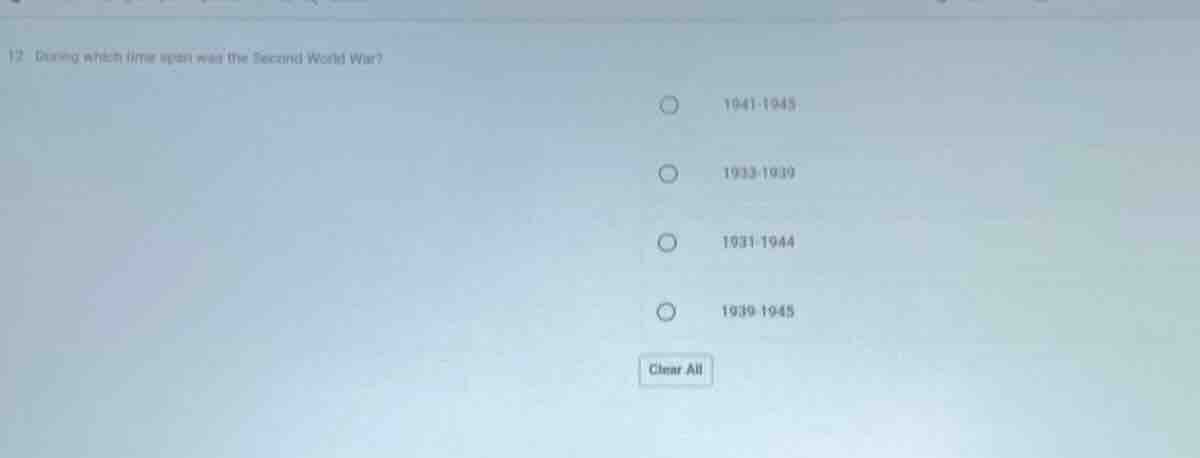 12 during which time span was the second world war? 1941 - 1945 1933 - …
