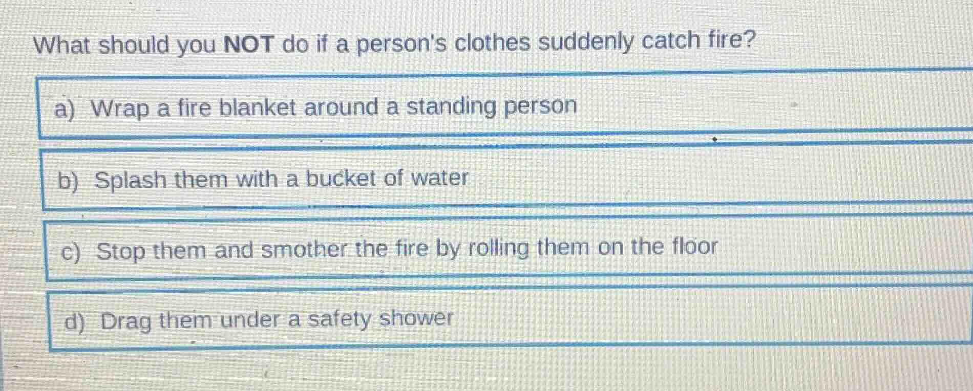 what should you not do if a persons clothes suddenly catch fire? a) wra…