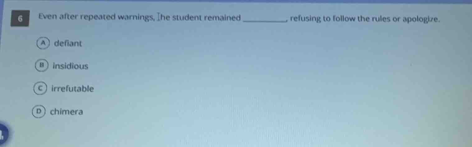 6 even after repeated warnings, the student remained ______, refusing t…