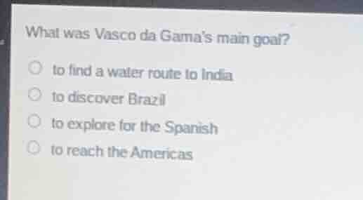 what was vasco da gamas main goal? to find a water route to india to di…