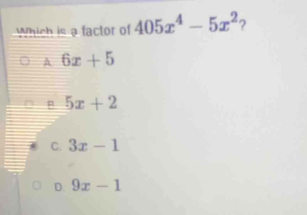 which is a factor of $405x^4 - 5x^2$? a. $6x + 5$ b. $5x + 2$ c. $3x - …