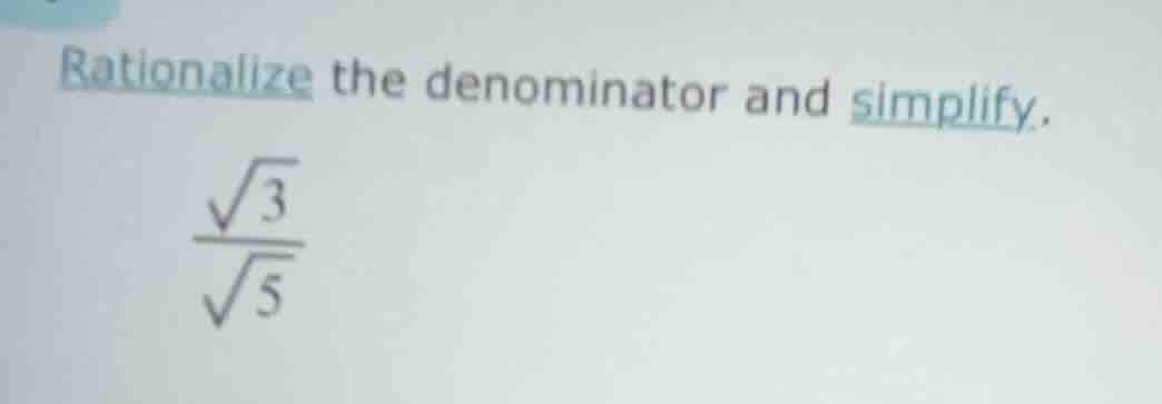 rationalize the denominator and simplify.\\(\frac{sqrt{3}}{sqrt{5}}\\)