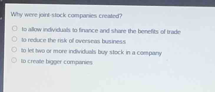 why were joint - stock companies created? to allow individuals to finan…