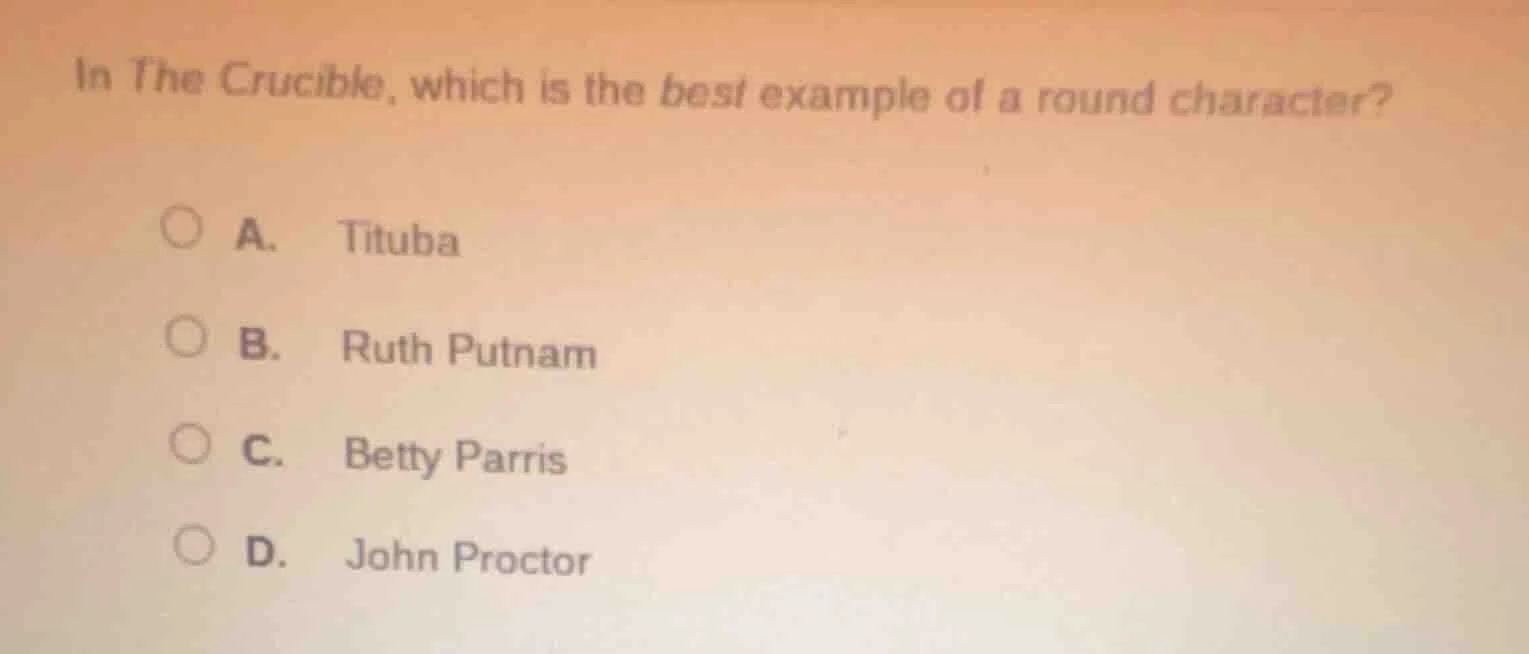 in the crucible, which is the best example of a round character? a. tit…