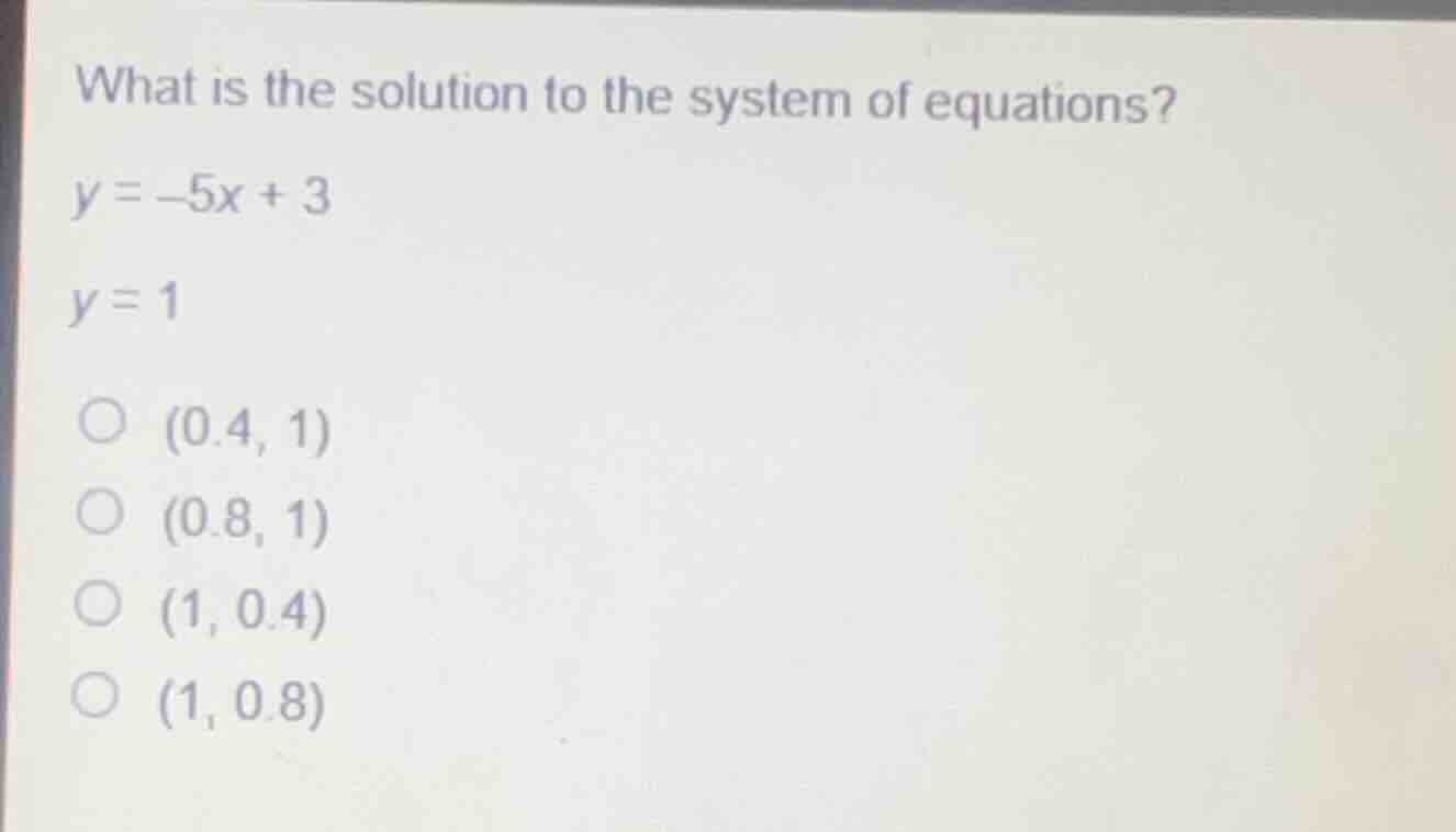 what is the solution to the system of equations? y = -5x + 3 y = 1 ○ (0…