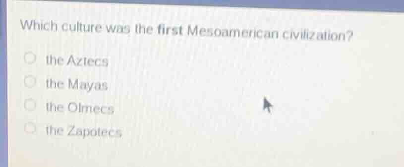 which culture was the first mesoamerican civilization? the aztecs the m…