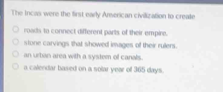 the incas were the first early american civilization to create roads to…