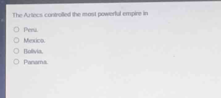 the aztecs controlled the most powerful empire in peru. mexico. bolivia…