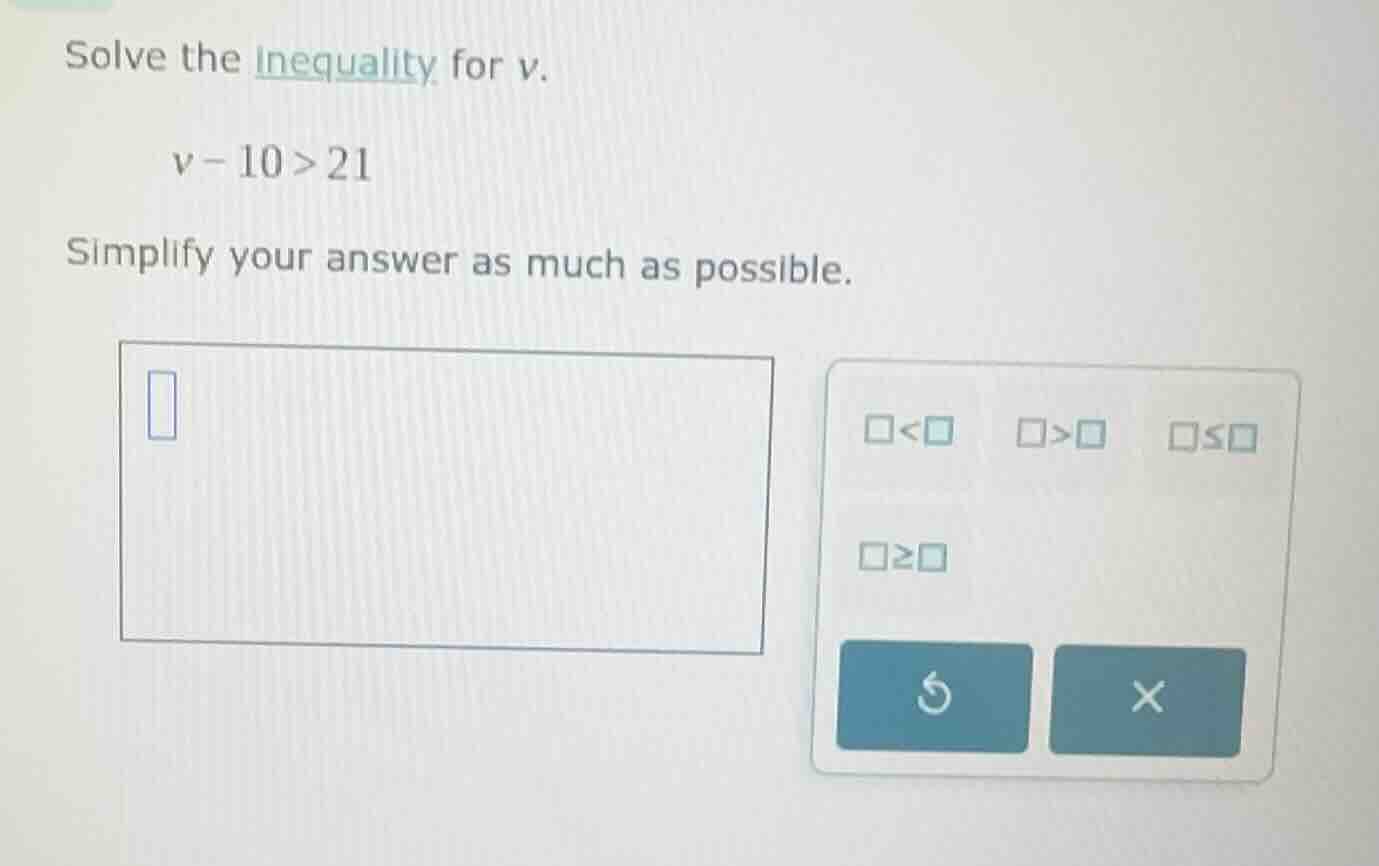 solve the inequality for v. v - 10 > 21 simplify your answer as much as…