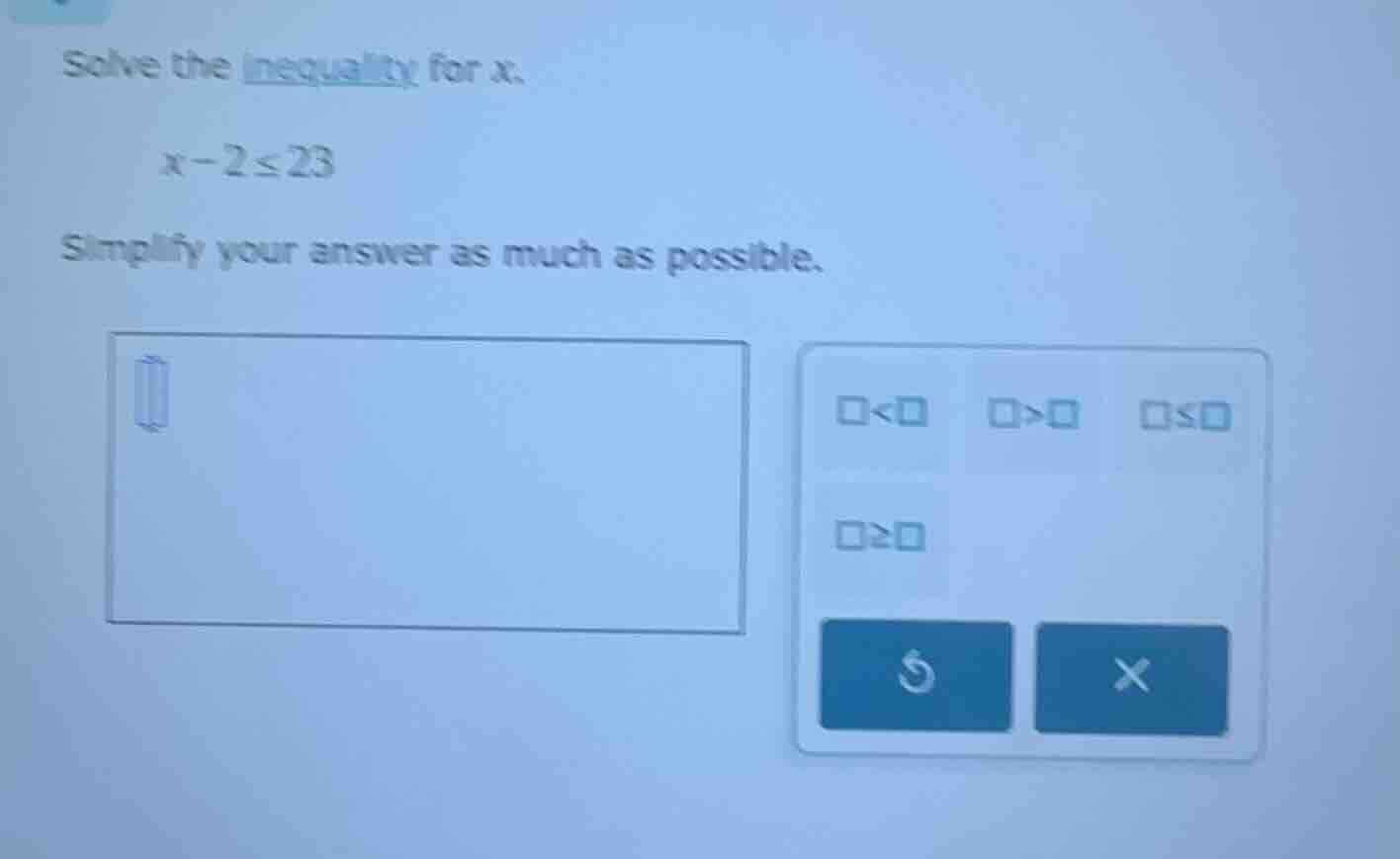 solve the inequality for x. \\( x - 2 \\leq 23 \\) simplify your answer…