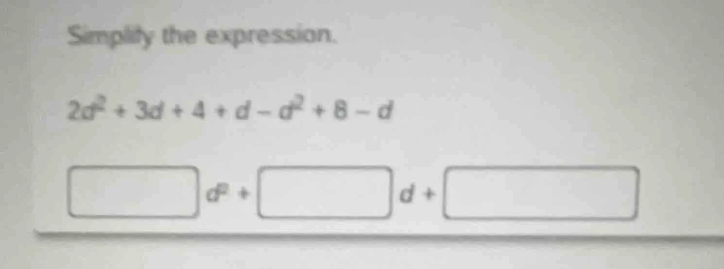 simplify the expression. $2d^2 + 3d + 4 + d - d^2 + 8 - d$ $\\square d^…