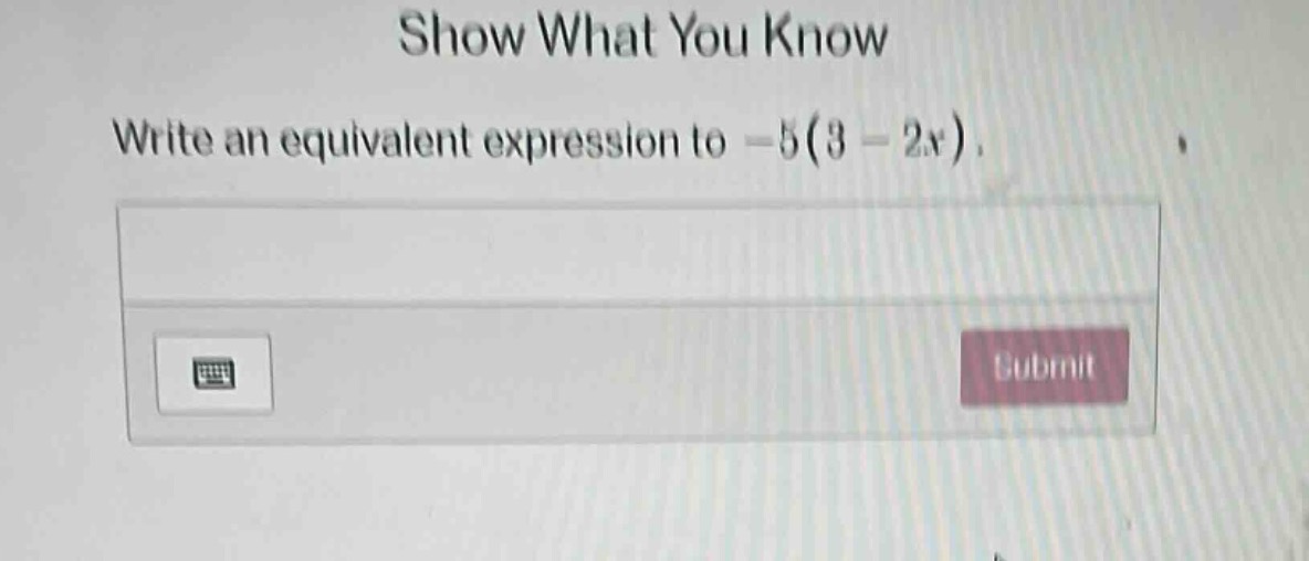 show what you know write an equivalent expression to $-5(3 - 2x)$.