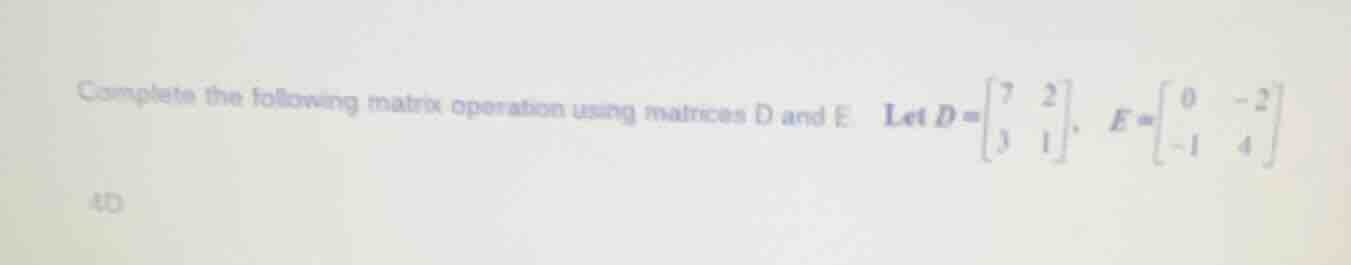 complete the following matrix operation using matrices d and e let $d =…