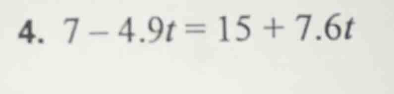 4. $7 - 4.9t = 15 + 7.6t$